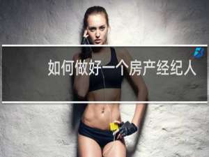 如何做好一个房产经纪人