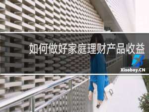 如何做好家庭理财产品收益