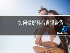 如何做好抖音直播带货(最强干货分享)