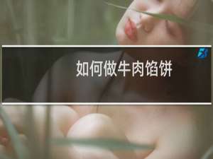 如何做牛肉馅饼（如何做牛扒）