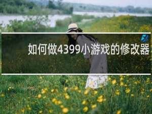 如何做4399小游戏的修改器