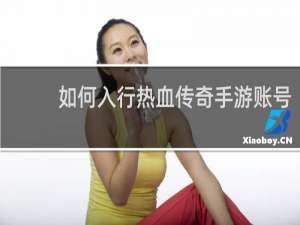 如何入行热血传奇手游账号