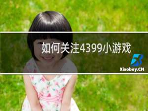如何关注4399小游戏