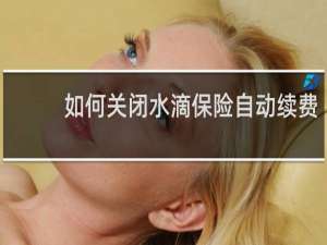 如何关闭水滴保险自动续费
