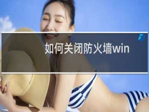 如何关闭防火墙win10（如何关闭防火墙）