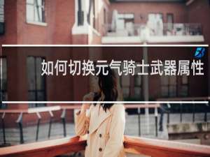 如何切换元气骑士武器属性