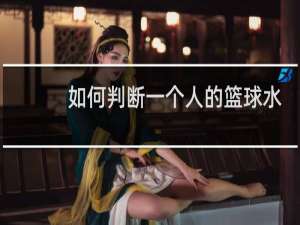 如何判断一个人的篮球水平