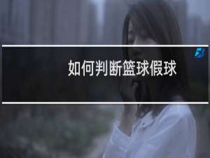 如何判断篮球假球