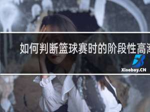 如何判断篮球赛时的阶段性高潮