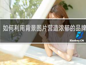如何利用背景图片营造浓郁的品牌氛围