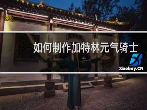 如何制作加特林元气骑士