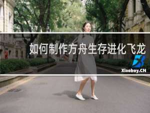 如何制作方舟生存进化飞龙