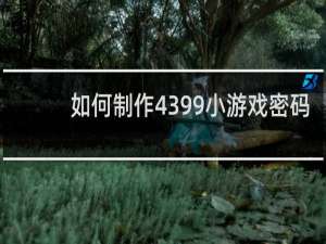 如何制作4399小游戏密码