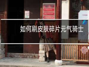 如何刷皮肤碎片元气骑士