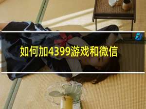 如何加4399游戏和微信