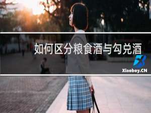 如何区分粮食酒与勾兑酒