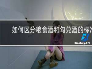 如何区分粮食酒和勾兑酒的标准