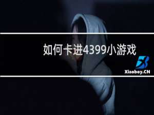 如何卡进4399小游戏