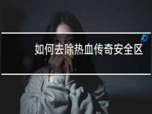 如何去除热血传奇安全区