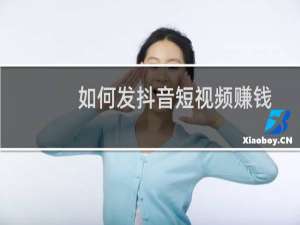 如何发抖音短视频赚钱