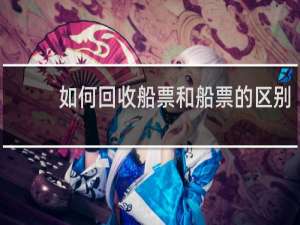 如何回收船票和船票的区别