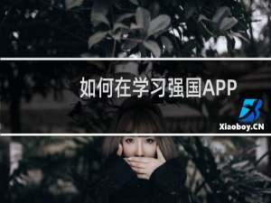 如何在学习强国APP中创建学习组织