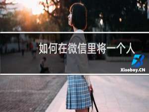 如何在微信里将一个人删除掉?