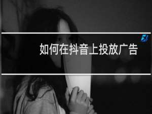 如何在抖音上投放广告