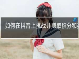 如何在抖音上挑战并赚取积分和奖励