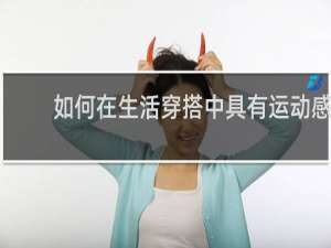 如何在生活穿搭中具有运动感