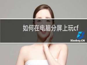 如何在电脑分屏上玩cf