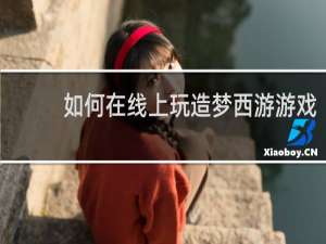 如何在线上玩造梦西游游戏