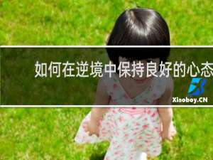 如何在逆境中保持良好的心态