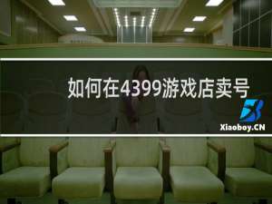 如何在4399游戏店卖号