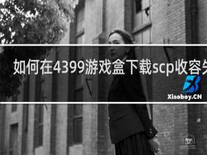 如何在4399游戏盒下载scp收容失效