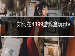 如何在4399游戏盒玩gta