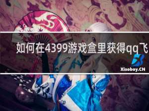 如何在4399游戏盒里获得qq飞车