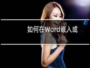 如何在Word嵌入或链接Excel数据表格
