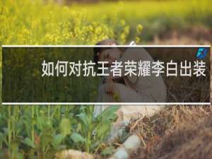 如何对抗王者荣耀李白出装