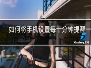 如何将手机设置每十分钟提醒一次