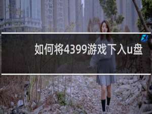 如何将4399游戏下入u盘