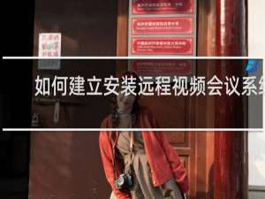 如何建立安装远程视频会议系统