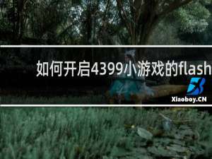 如何开启4399小游戏的flash