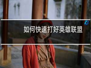 如何快速打好英雄联盟