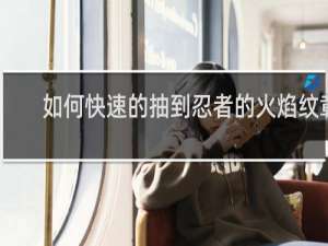如何快速的抽到忍者的火焰纹章