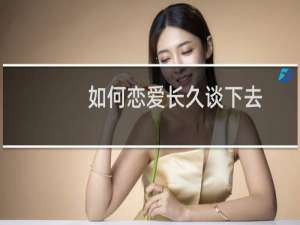 如何恋爱长久谈下去（如何恋爱）
