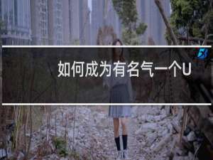 如何成为有名气一个UP主？