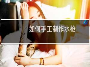如何手工制作水枪