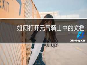 如何打开元气骑士中的文档