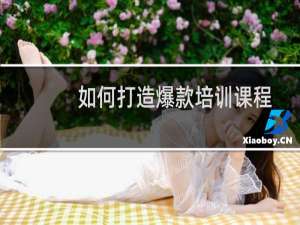 如何打造爆款培训课程（如何打造爆款）